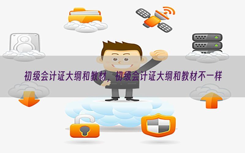 初级会计证大纲和教材，初级会计证大纲和教材不一样