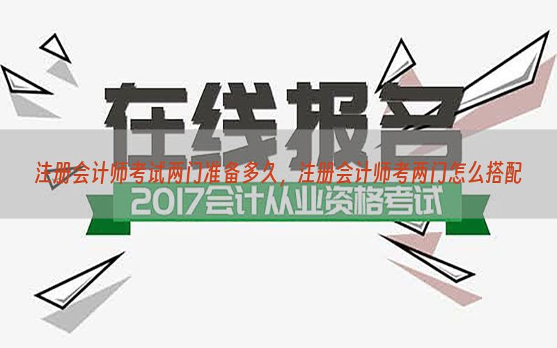注册会计师考试两门准备多久，注册会计师考两门怎么搭配