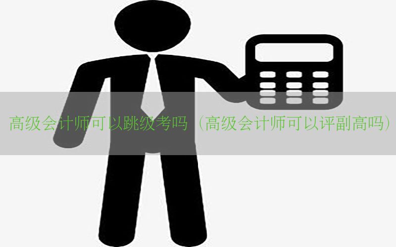 高级会计师可以跳级考吗（高级会计师可以评副高吗）