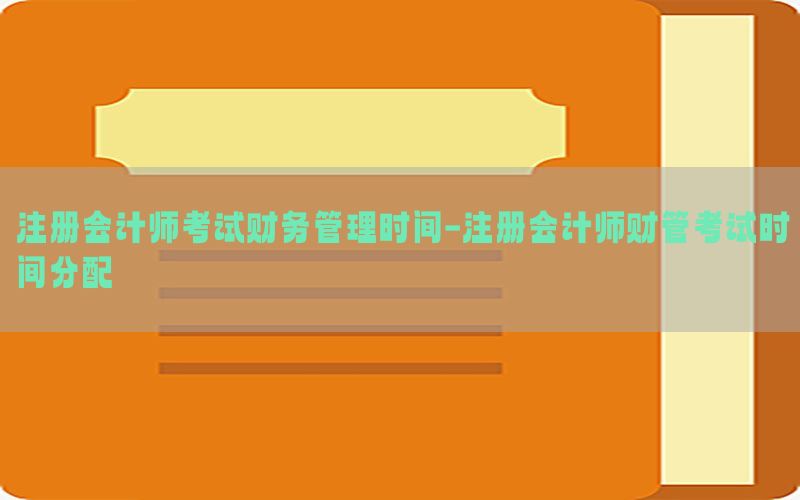 注册会计师考试财务管理时间-注册会计师财管考试时间分配