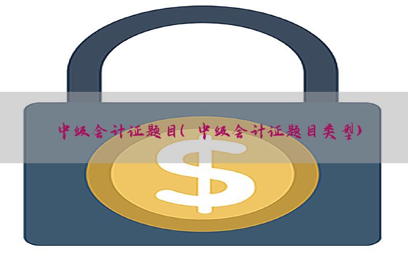 中级会计证题目（中级会计证题目类型）