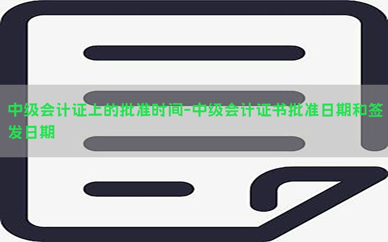 中级会计证上的批准时间-中级会计证书批准日期和签发日期