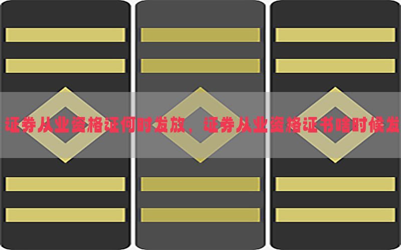 证券从业资格证何时发放，证券从业资格证书啥时候发
