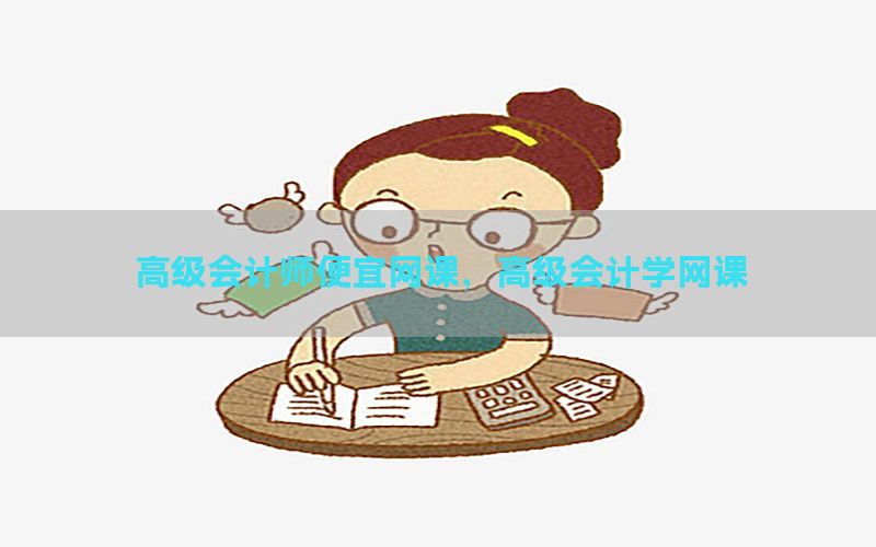 高级会计师便宜网课，高级会计学网课
