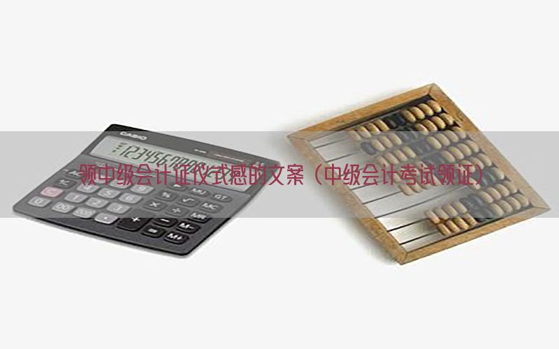 领中级会计证仪式感的文案（中级会计考试领证）
