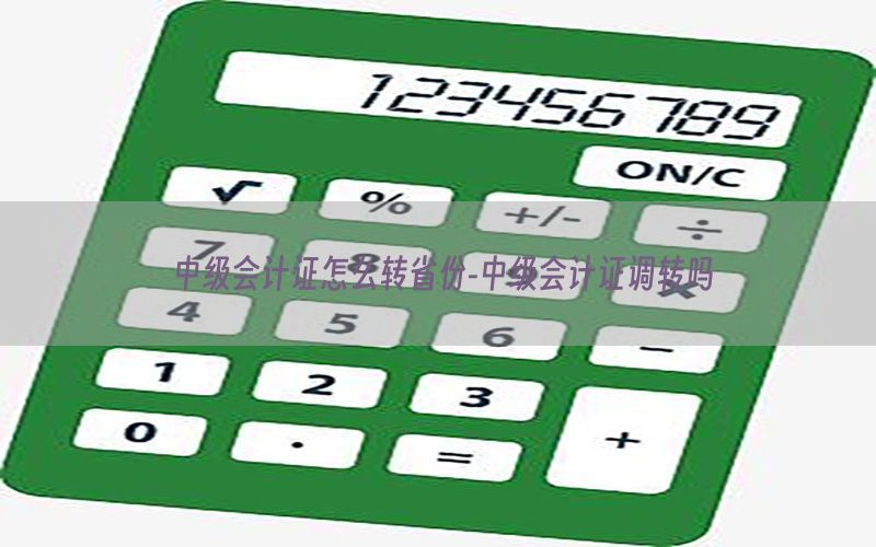中级会计证怎么转省份-中级会计证调转吗