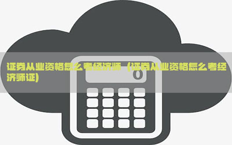 证券从业资格怎么考经济师（证券从业资格怎么考经济师证）