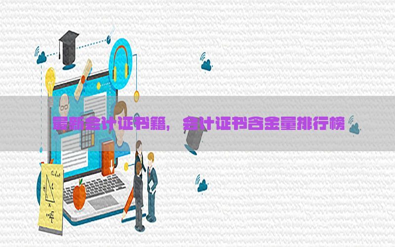 最新会计证书籍，会计证书含金量排行榜