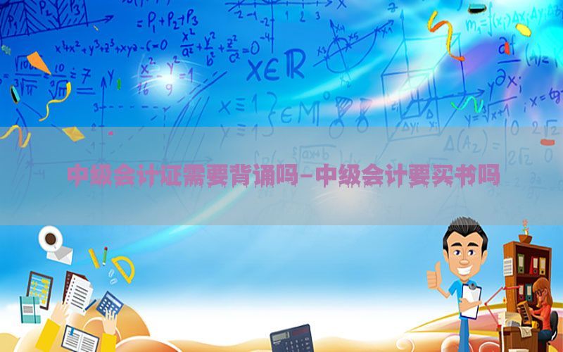 中级会计证需要背诵吗-中级会计要买书吗