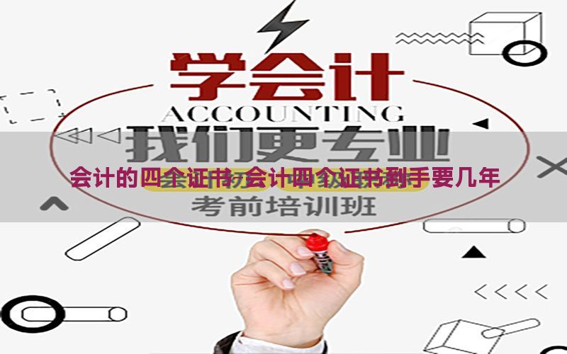 会计的四个证书-会计四个证书到手要几年