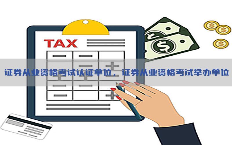 证券从业资格考试认证单位，证券从业资格考试举办单位