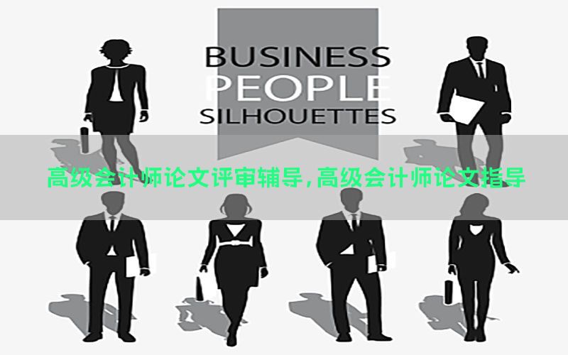 高级会计师论文评审辅导，高级会计师论文指导