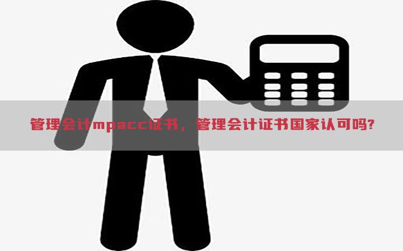 管理会计mpacc证书，管理会计证书国家认可吗?