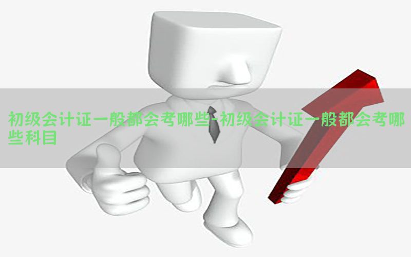 初级会计证一般都会考哪些-初级会计证一般都会考哪些科目