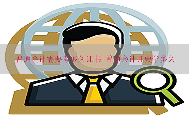普通会计需要考多久证书-普通会计证要学多久