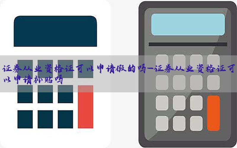 证券从业资格证可以申请假的吗-证券从业资格证可以申请补贴吗