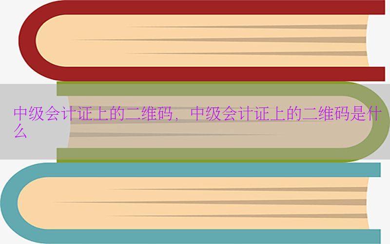 中级会计证上的二维码，中级会计证上的二维码是什么