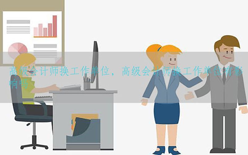 高级会计师换工作单位，高级会计师换工作单位有影响吗