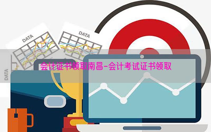 会计证书领取南昌-会计考试证书领取