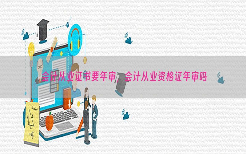 会计从业证书要年审，会计从业资格证年审吗