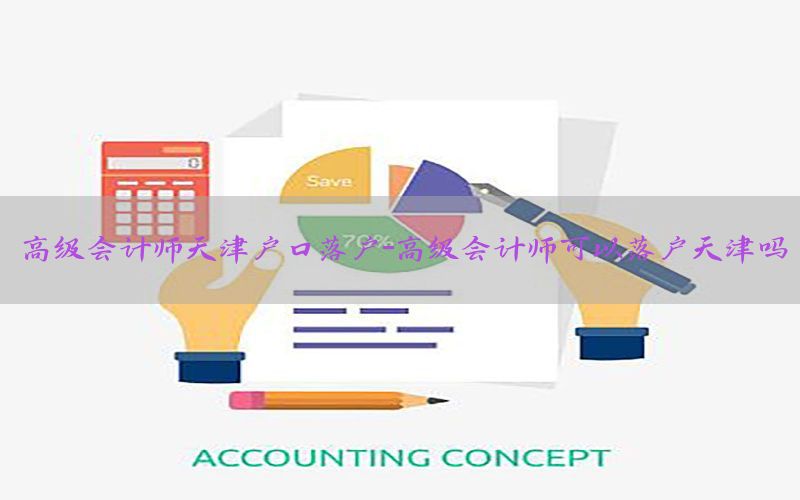 高级会计师天津户口落户-高级会计师可以落户天津吗