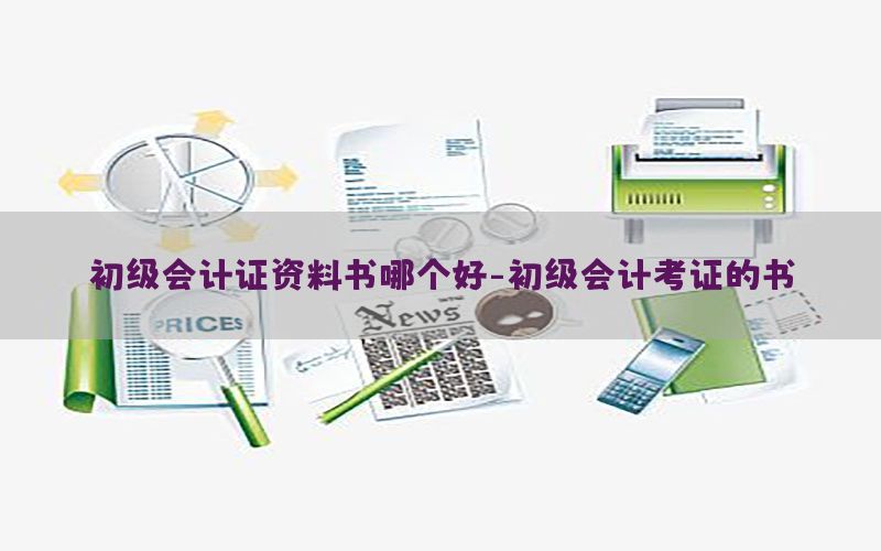 初级会计证资料书哪个好-初级会计考证的书
