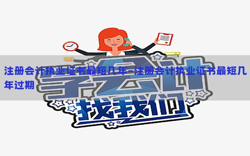 注册会计执业证书最短几年-注册会计执业证书最短几年过期