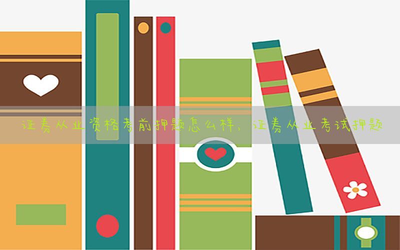 证券从业资格考前押题怎么样，证券从业考试押题