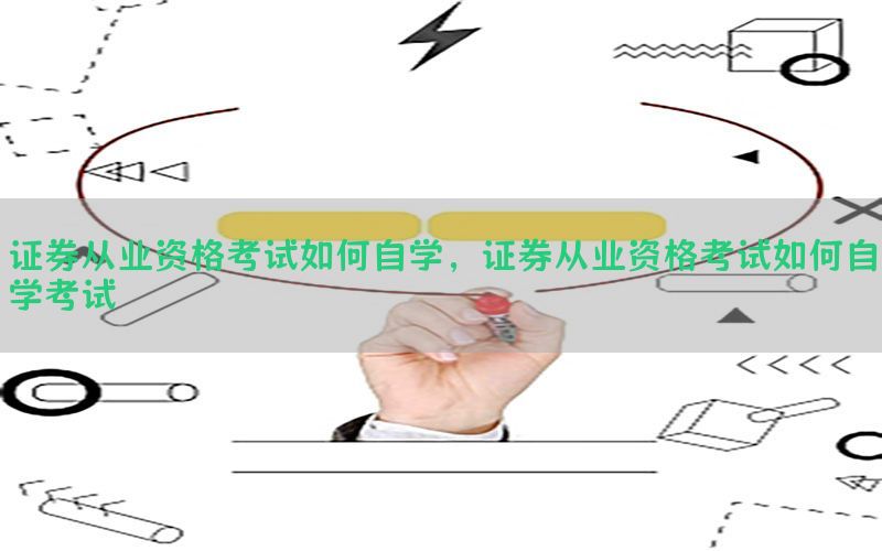 证券从业资格考试如何自学，证券从业资格考试如何自学考试