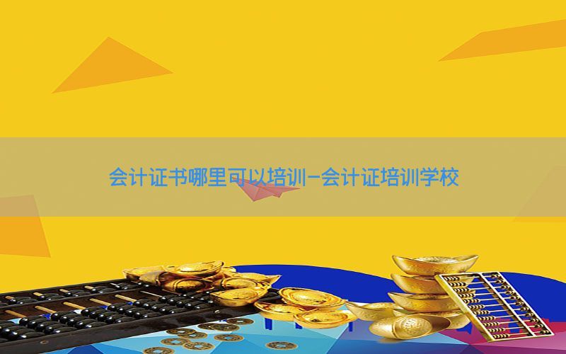 会计证书哪里可以培训-会计证培训学校