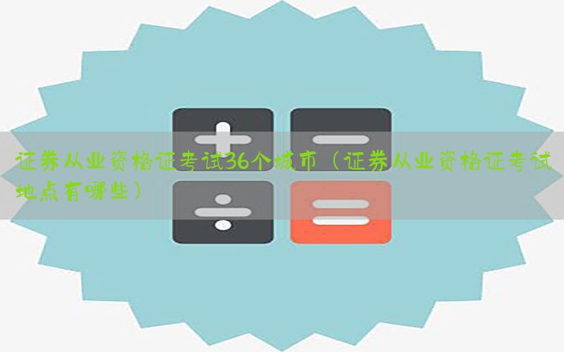 证券从业资格证考试36个城市（证券从业资格证考试地点有哪些）
