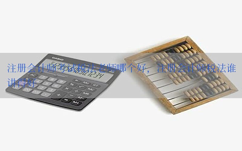 注册会计师考试税法老师哪个好，注册会计师税法谁讲得好