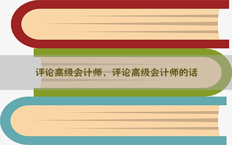评论高级会计师，评论高级会计师的话