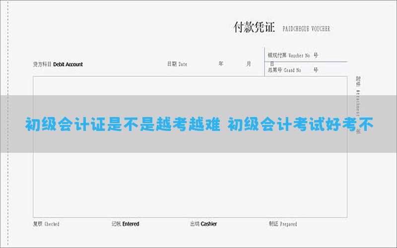 初级会计证是不是越考越难，初级会计考试好考不