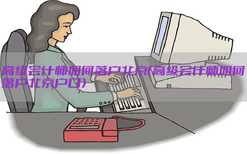 高级会计师如何落户北京（高级会计师如何落户北京户口）