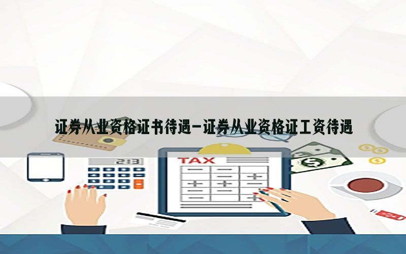 证券从业资格证书待遇-证券从业资格证工资待遇