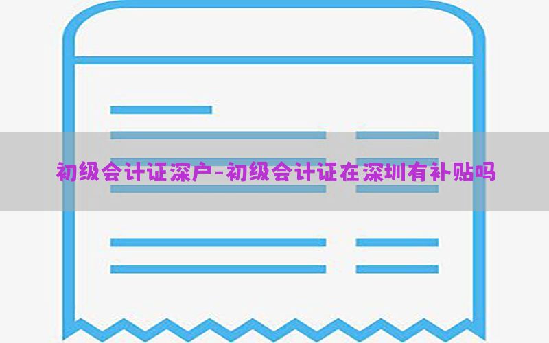 初级会计证深户-初级会计证在深圳有补贴吗