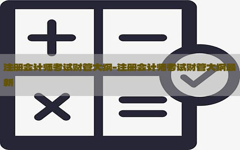 注册会计师考试财管大纲-注册会计师考试财管大纲最新