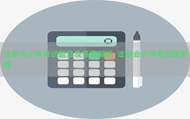 注册会计师考试题目及答案解析，注册会计师考试题真题