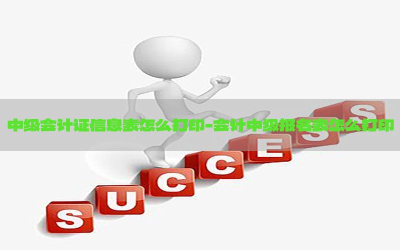 中级会计证信息表怎么打印-会计中级报名表怎么打印