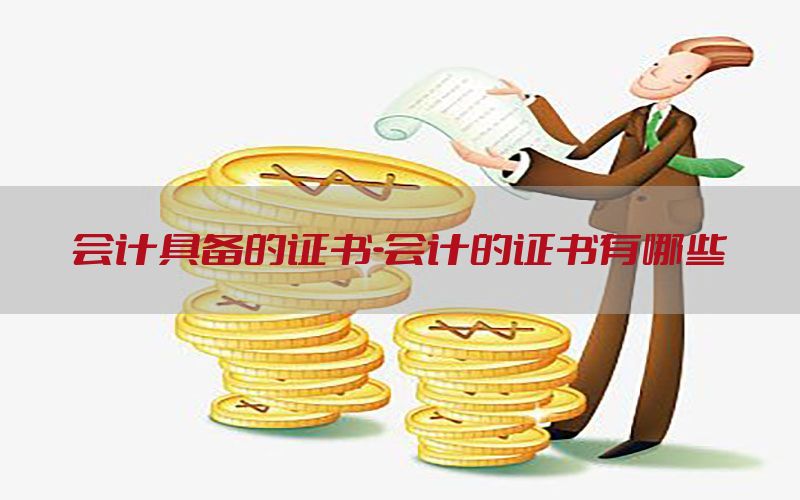 会计具备的证书-会计的证书有哪些