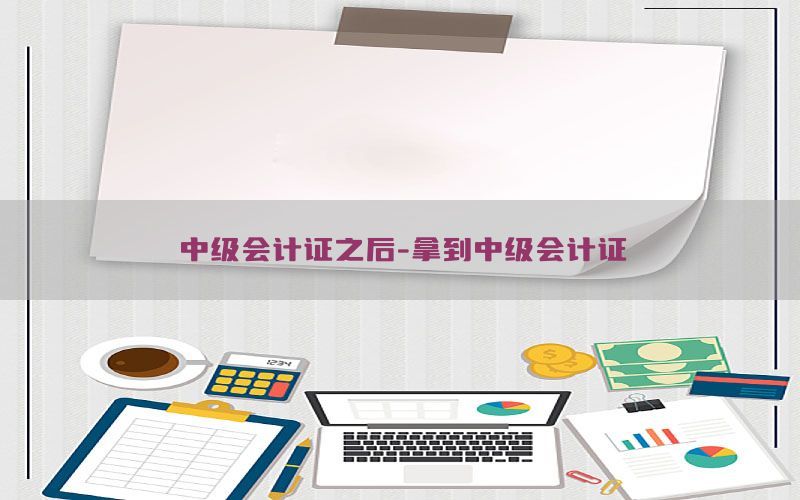 中级会计证之后-拿到中级会计证