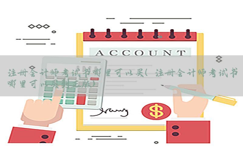 注册会计师考试书哪里可以买（注册会计师考试书哪里可以买到正版）