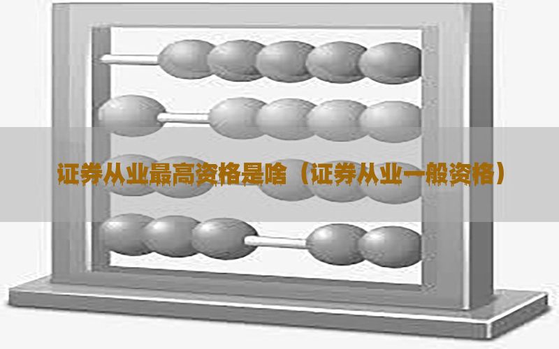 证券从业最高资格是啥（证券从业一般资格）