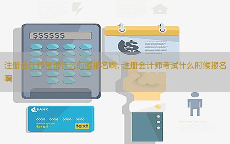 注册会计师考试什么时候报名啊，注册会计师考试什么时候报名啊