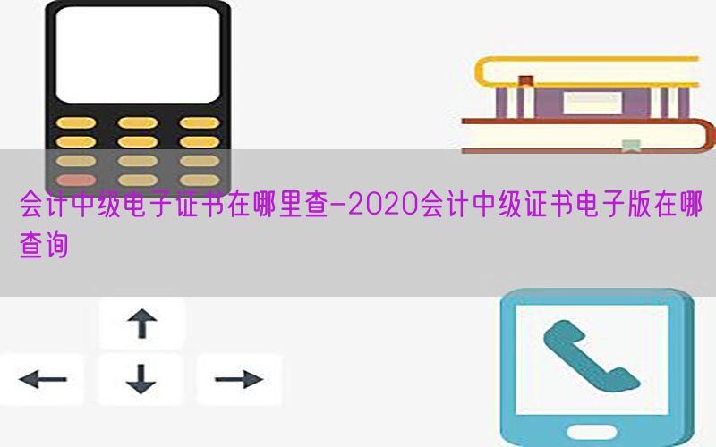 会计中级电子证书在哪里查-2020会计中级证书电子版在哪查询