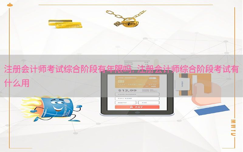 注册会计师考试综合阶段有年限吗，注册会计师综合阶段考试有什么用