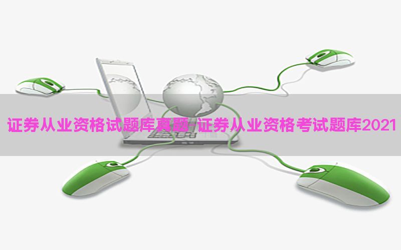 证券从业资格试题库真题-证券从业资格考试题库2021