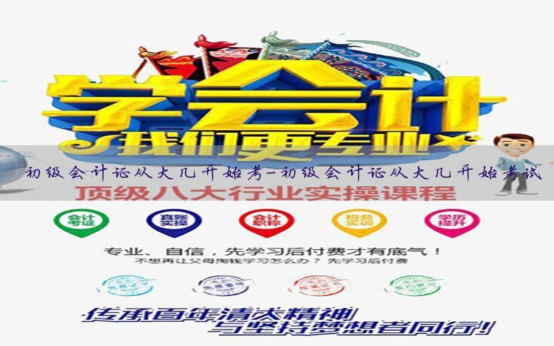初级会计证从大几开始考-初级会计证从大几开始考试
