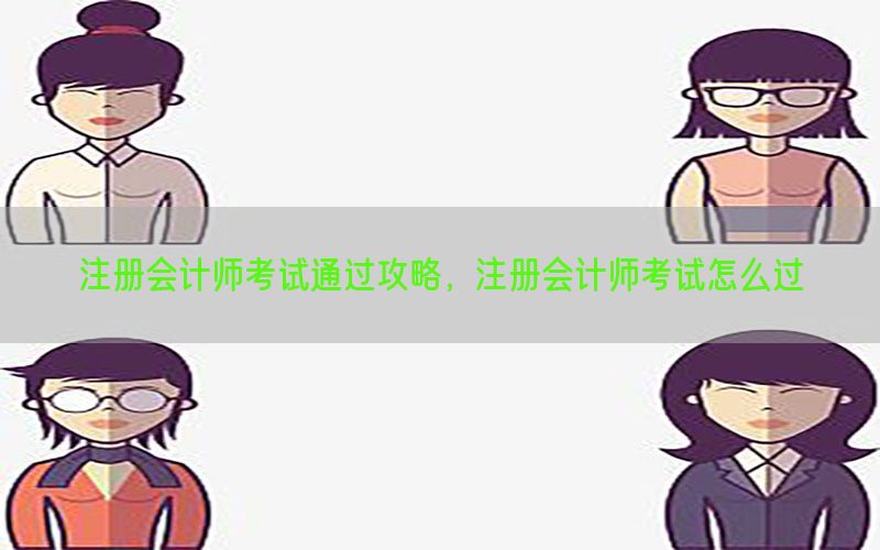 注册会计师考试通过攻略，注册会计师考试怎么过